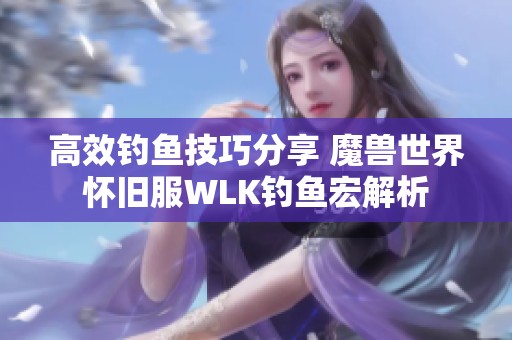 高效钓鱼技巧分享 魔兽世界怀旧服WLK钓鱼宏解析