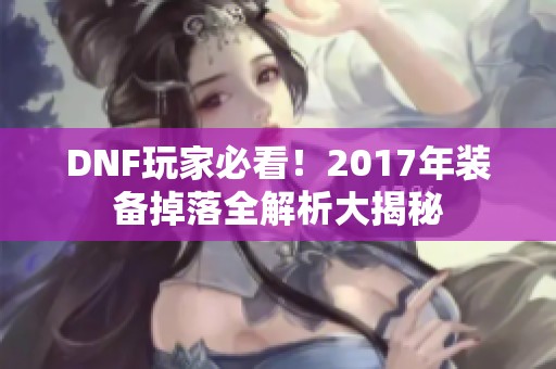 DNF玩家必看！2017年装备掉落全解析大揭秘