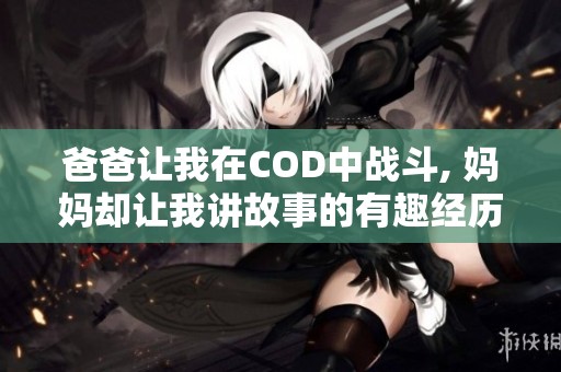 爸爸让我在COD中战斗, 妈妈却让我讲故事的有趣经历