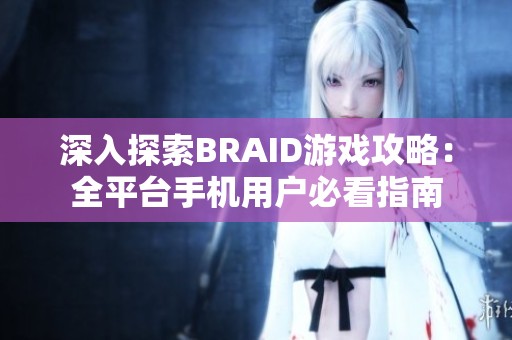 深入探索BRAID游戏攻略：全平台手机用户必看指南