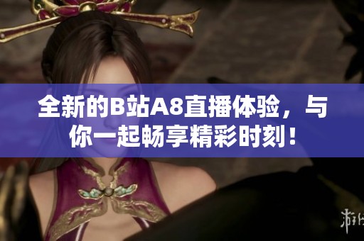 全新的B站A8直播体验，与你一起畅享精彩时刻！