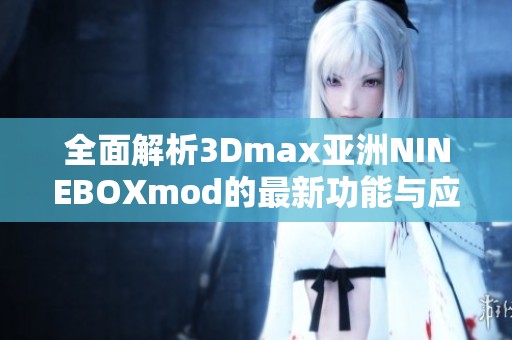 全面解析3Dmax亚洲NINEBOXmod的最新功能与应用技巧