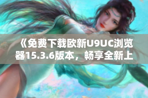 《免费下载欧新U9UC浏览器15.3.6版本，畅享全新上网体验》