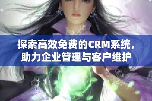 探索高效免费的CRM系统，助力企业管理与客户维护