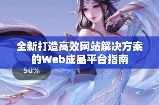 全新打造高效网站解决方案的Web成品平台指南