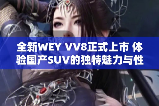 全新WEY VV8正式上市 体验国产SUV的独特魅力与性能