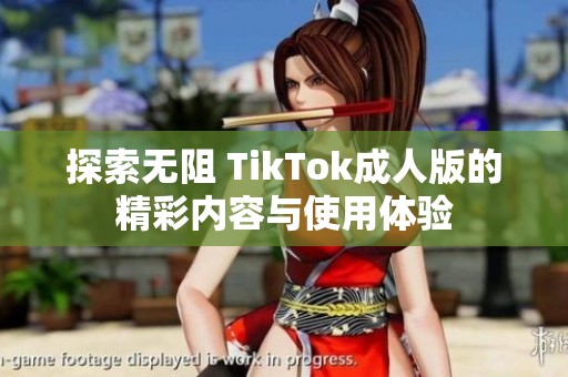 探索无阻 TikTok成人版的精彩内容与使用体验