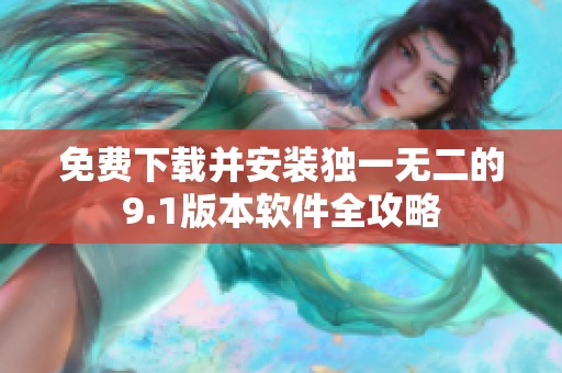 免费下载并安装独一无二的9.1版本软件全攻略