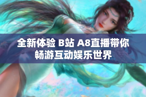 全新体验 B站 A8直播带你畅游互动娱乐世界