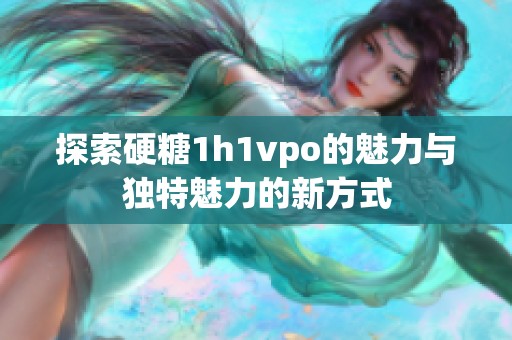 探索硬糖1h1vpo的魅力与独特魅力的新方式