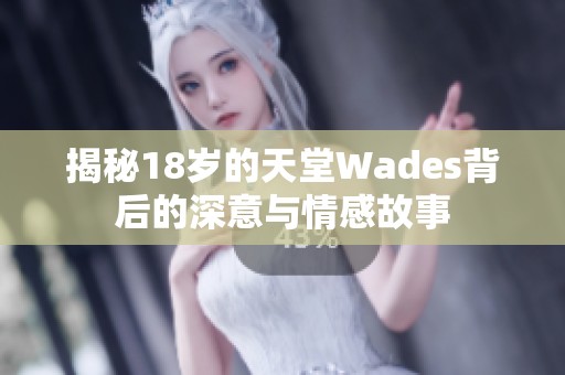 揭秘18岁的天堂Wades背后的深意与情感故事