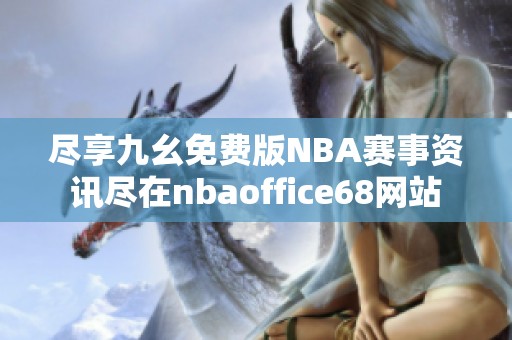 尽享九幺免费版NBA赛事资讯尽在nbaoffice68网站