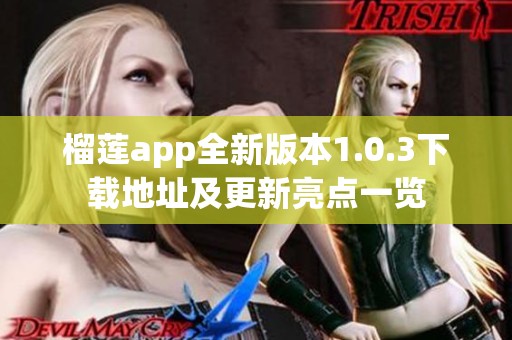 榴莲app全新版本1.0.3下载地址及更新亮点一览