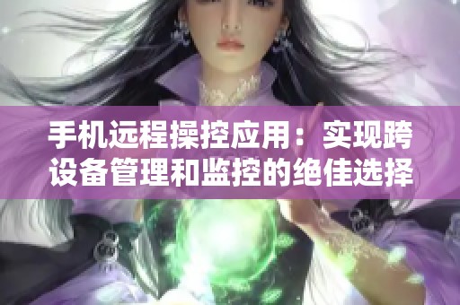 手机远程操控应用：实现跨设备管理和监控的绝佳选择