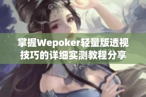 掌握Wepoker轻量版透视技巧的详细实测教程分享