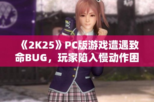 《2K25》PC版游戏遭遇致命BUG，玩家陷入慢动作困境！