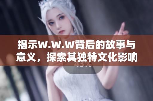 揭示W.W.W背后的故事与意义，探索其独特文化影响力