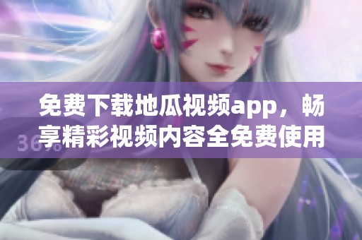 免费下载地瓜视频app，畅享精彩视频内容全免费使用