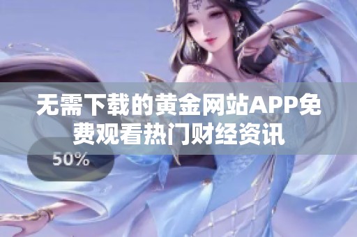 无需下载的黄金网站APP免费观看热门财经资讯