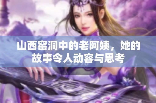 山西窑洞中的老阿姨，她的故事令人动容与思考