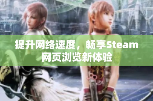 提升网络速度，畅享Steam网页浏览新体验