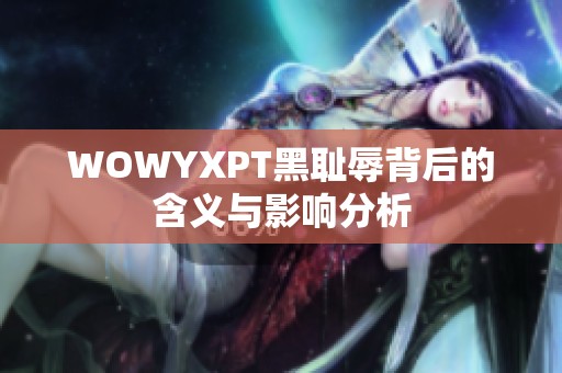 WOWYXPT黑耻辱背后的含义与影响分析