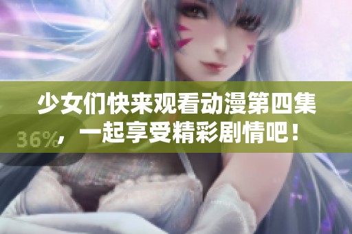 少女们快来观看动漫第四集，一起享受精彩剧情吧！