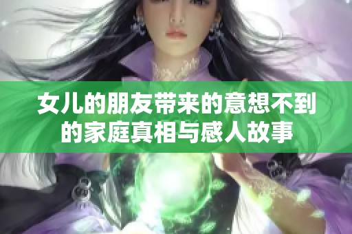 女儿的朋友带来的意想不到的家庭真相与感人故事