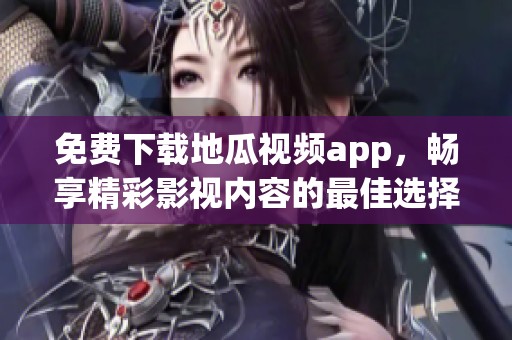 免费下载地瓜视频app，畅享精彩影视内容的最佳选择