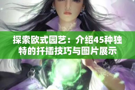 探索欧式园艺：介绍45种独特的扦插技巧与图片展示