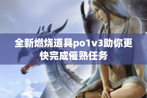 全新燃烧道具po1v3助你更快完成催熟任务