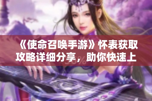 《使命召唤手游》怀表获取攻略详细分享，助你快速上手