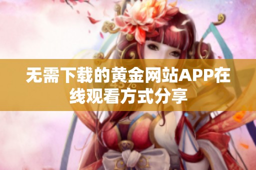 无需下载的黄金网站APP在线观看方式分享