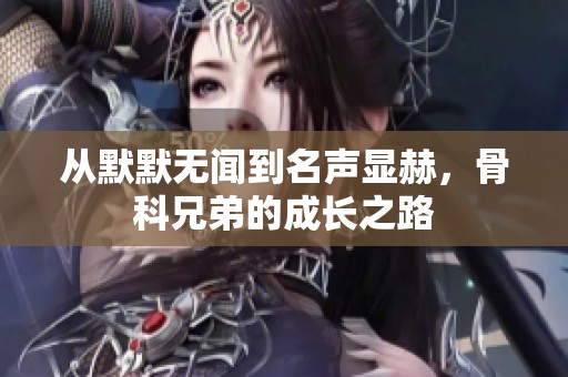 从默默无闻到名声显赫，骨科兄弟的成长之路