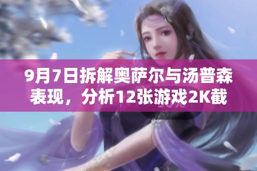 9月7日拆解奥萨尔与汤普森表现，分析12张游戏2K截图