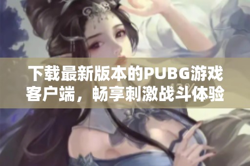 下载最新版本的PUBG游戏客户端，畅享刺激战斗体验