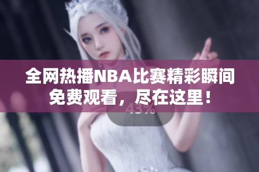 全网热播NBA比赛精彩瞬间免费观看，尽在这里！