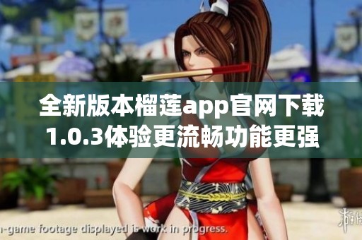 全新版本榴莲app官网下载1.0.3体验更流畅功能更强大