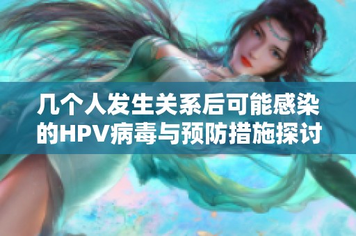 几个人发生关系后可能感染的HPV病毒与预防措施探讨