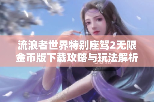 流浪者世界特别座驾2无限金币版下载攻略与玩法解析