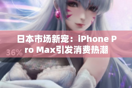 日本市场新宠：iPhone Pro Max引发消费热潮