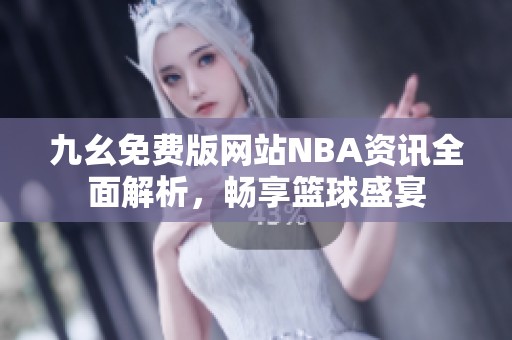 九幺免费版网站NBA资讯全面解析，畅享篮球盛宴