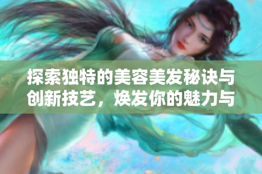 探索独特的美容美发秘诀与创新技艺，焕发你的魅力与自信