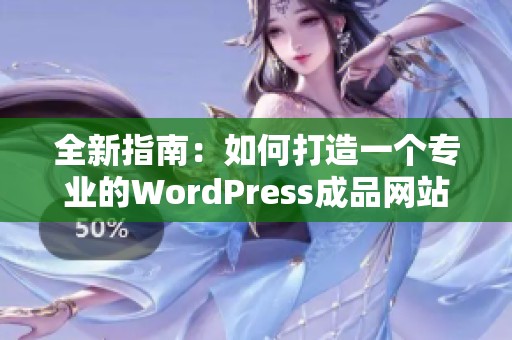 全新指南：如何打造一个专业的WordPress成品网站