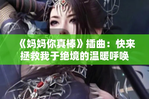 《妈妈你真棒》插曲：快来拯救我于绝境的温暖呼唤