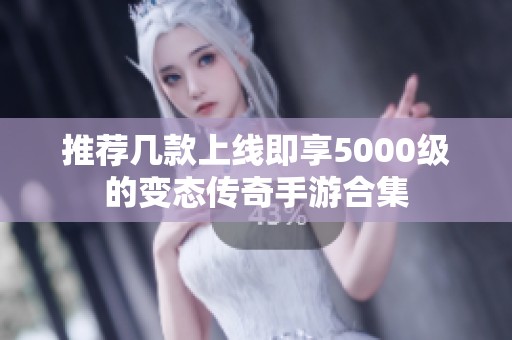 推荐几款上线即享5000级的变态传奇手游合集