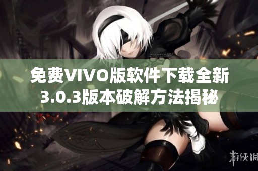 免费VIVO版软件下载全新3.0.3版本破解方法揭秘