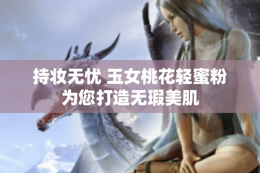 持妆无忧 玉女桃花轻蜜粉为您打造无瑕美肌