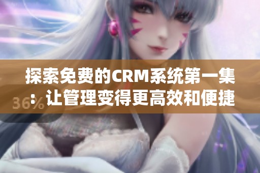 探索免费的CRM系统第一集：让管理变得更高效和便捷