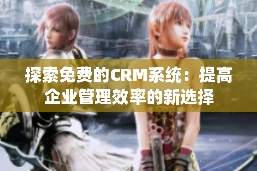 探索免费的CRM系统：提高企业管理效率的新选择